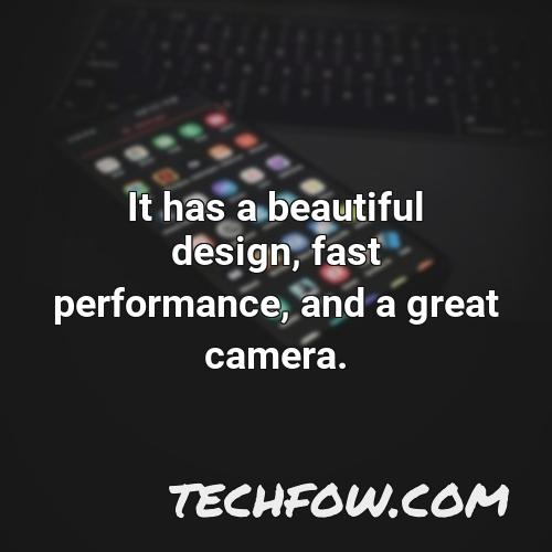 it has a beautiful design fast performance and a great camera