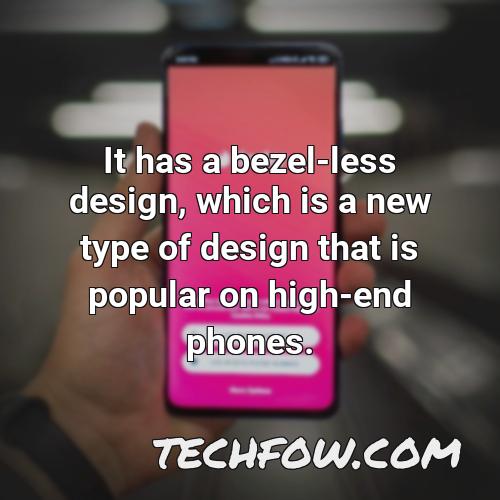 it has a bezel less design which is a new type of design that is popular on high end phones