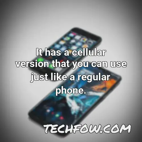 it has a cellular version that you can use just like a regular phone