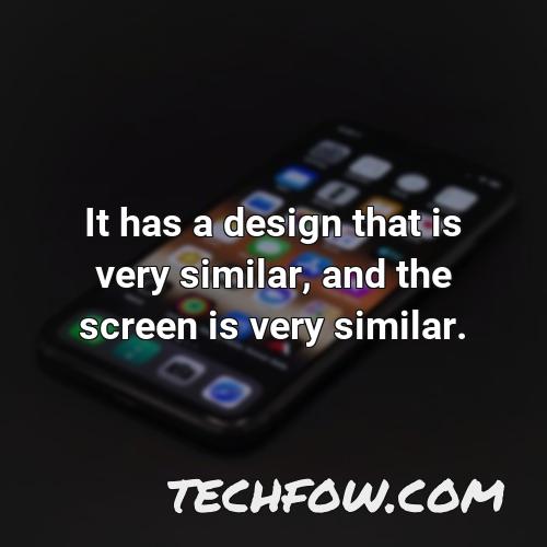 it has a design that is very similar and the screen is very similar