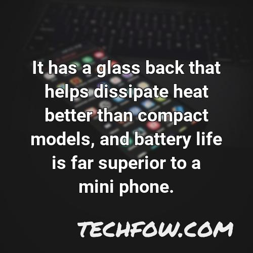 it has a glass back that helps dissipate heat better than compact models and battery life is far superior to a mini phone