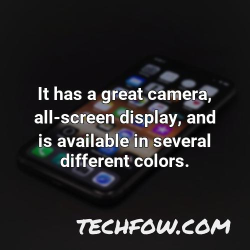 it has a great camera all screen display and is available in several different colors