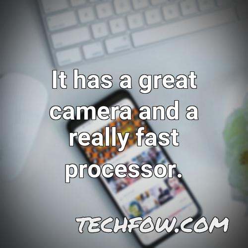 it has a great camera and a really fast processor