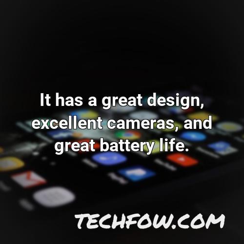 it has a great design excellent cameras and great battery life