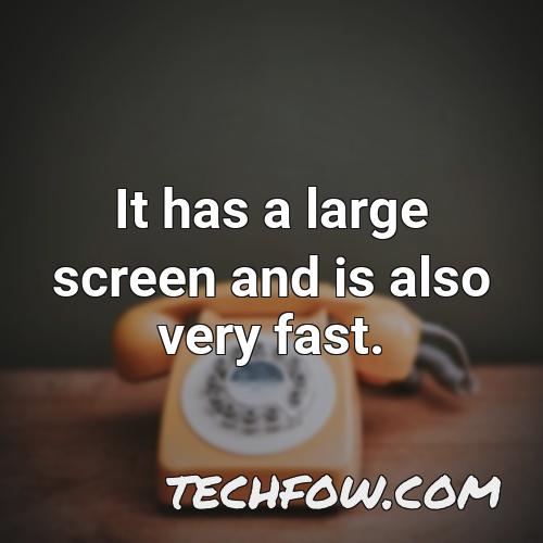 it has a large screen and is also very fast