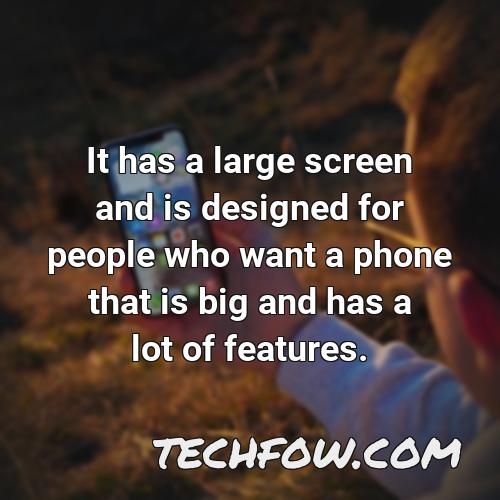 it has a large screen and is designed for people who want a phone that is big and has a lot of features