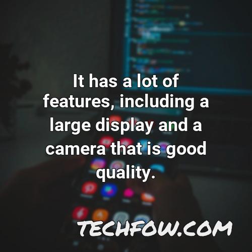 it has a lot of features including a large display and a camera that is good quality