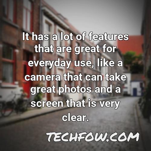 it has a lot of features that are great for everyday use like a camera that can take great photos and a screen that is very clear
