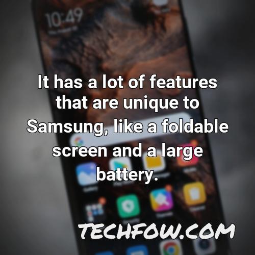 it has a lot of features that are unique to samsung like a foldable screen and a large battery