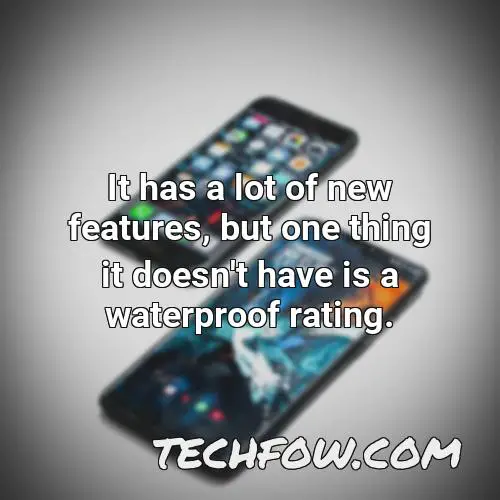 it has a lot of new features but one thing it doesn t have is a waterproof rating