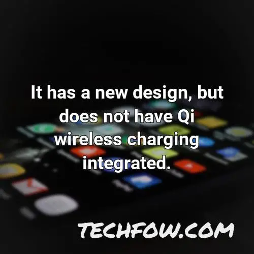 it has a new design but does not have qi wireless charging integrated