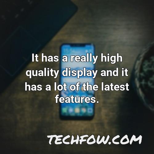 it has a really high quality display and it has a lot of the latest features