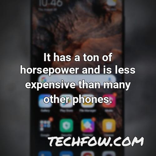 it has a ton of horsepower and is less expensive than many other phones