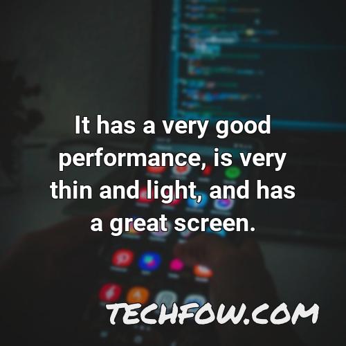 it has a very good performance is very thin and light and has a great screen