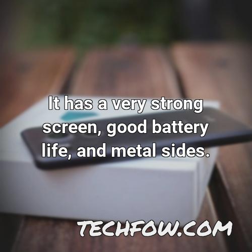 it has a very strong screen good battery life and metal sides