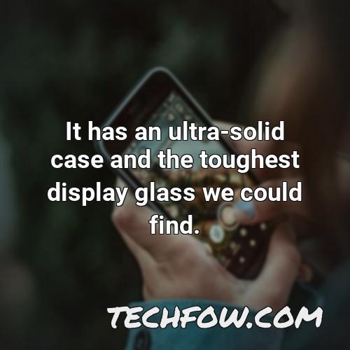 it has an ultra solid case and the toughest display glass we could find