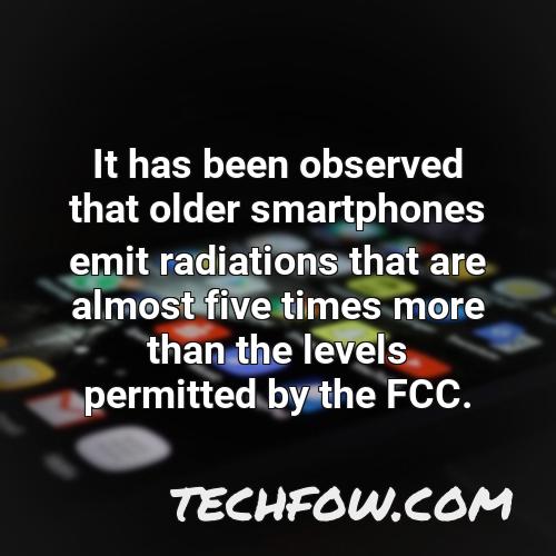 it has been observed that older smartphones emit radiations that are almost five times more than the levels permitted by the fcc