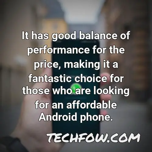 it has good balance of performance for the price making it a fantastic choice for those who are looking for an affordable android phone