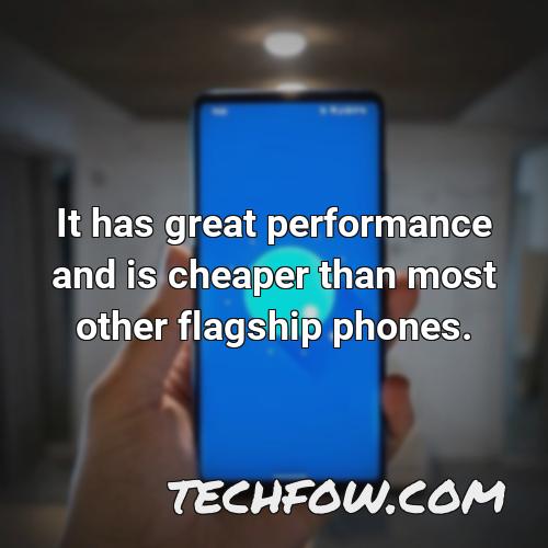 it has great performance and is cheaper than most other flagship phones