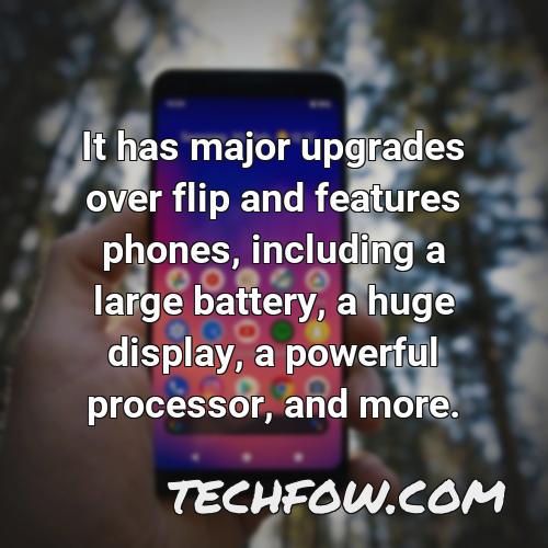 it has major upgrades over flip and features phones including a large battery a huge display a powerful processor and more