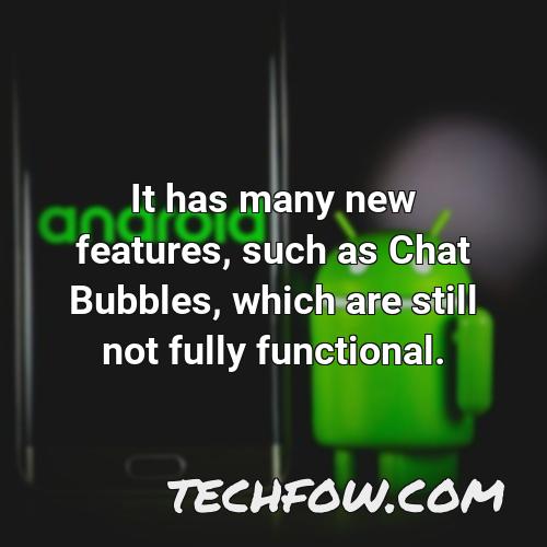 it has many new features such as chat bubbles which are still not fully functional