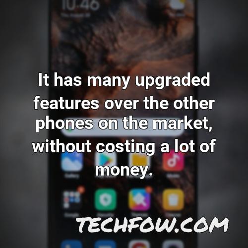 it has many upgraded features over the other phones on the market without costing a lot of money