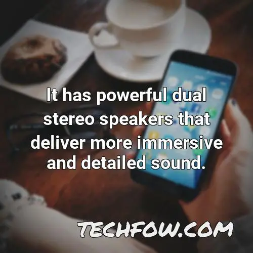 it has powerful dual stereo speakers that deliver more immersive and detailed sound