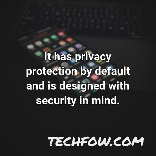it has privacy protection by default and is designed with security in mind