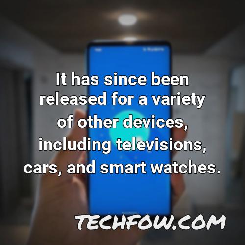 it has since been released for a variety of other devices including televisions cars and smart watches