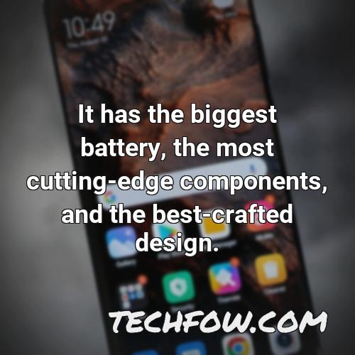 it has the biggest battery the most cutting edge components and the best crafted design