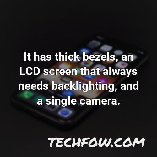 it has thick bezels an lcd screen that always needs backlighting and a single camera