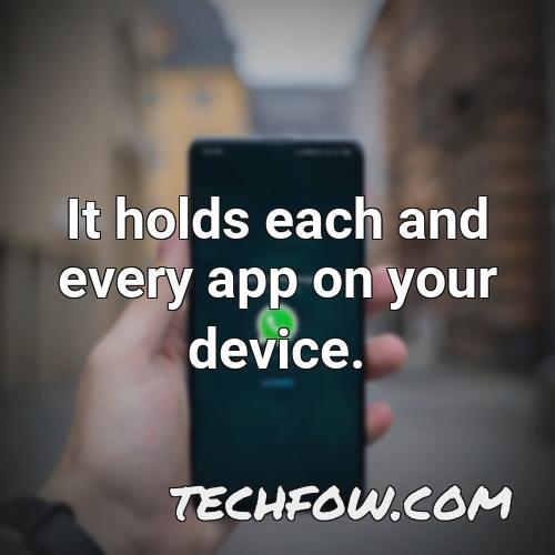 it holds each and every app on your device