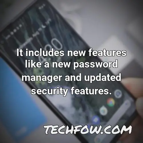 it includes new features like a new password manager and updated security features