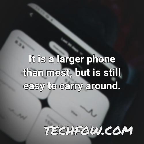 it is a larger phone than most but is still easy to carry around
