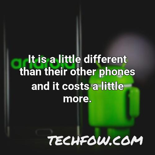 it is a little different than their other phones and it costs a little more