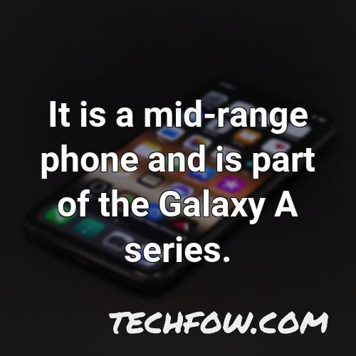 it is a mid range phone and is part of the galaxy a series
