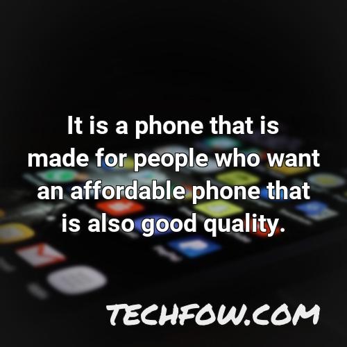 it is a phone that is made for people who want an affordable phone that is also good quality