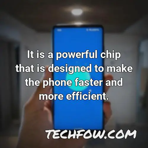 it is a powerful chip that is designed to make the phone faster and more efficient