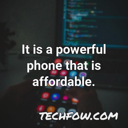 it is a powerful phone that is affordable
