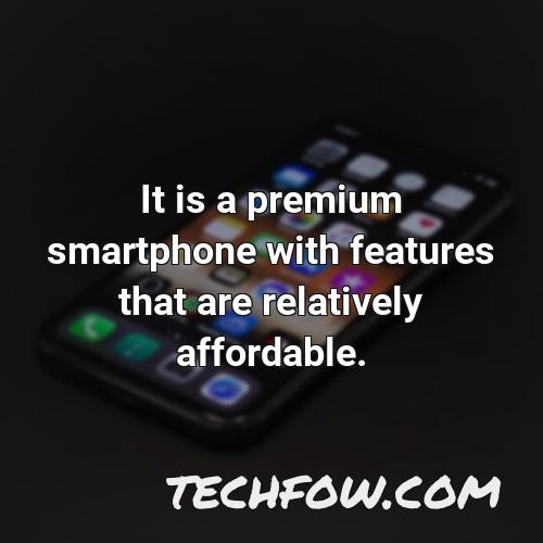 it is a premium smartphone with features that are relatively affordable