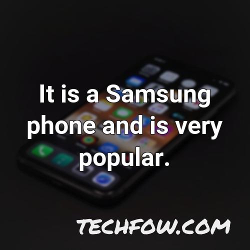 it is a samsung phone and is very popular