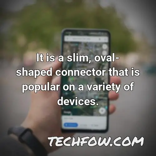 it is a slim oval shaped connector that is popular on a variety of devices