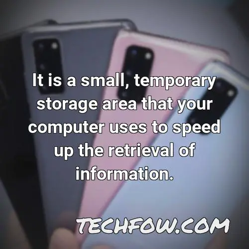 it is a small temporary storage area that your computer uses to speed up the retrieval of information
