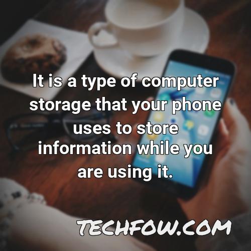it is a type of computer storage that your phone uses to store information while you are using it
