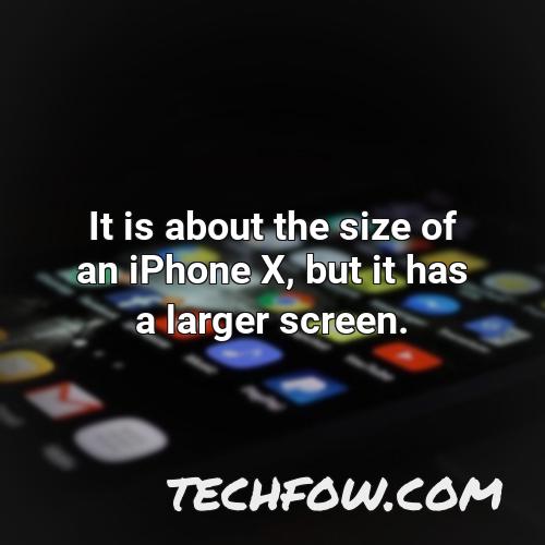 it is about the size of an iphone x but it has a larger screen