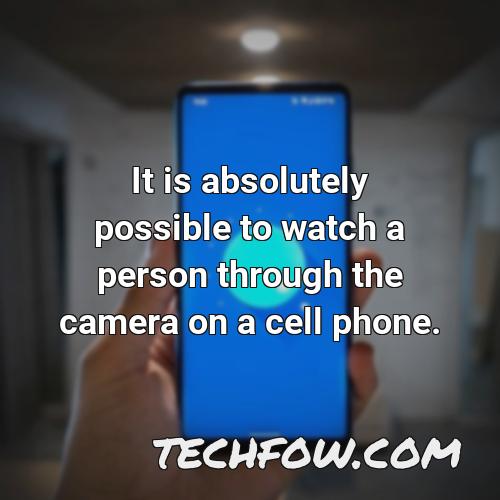 it is absolutely possible to watch a person through the camera on a cell phone