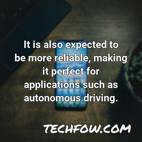 it is also expected to be more reliable making it perfect for applications such as autonomous driving