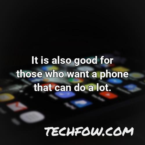 it is also good for those who want a phone that can do a lot