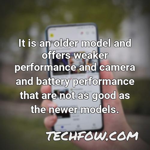 it is an older model and offers weaker performance and camera and battery performance that are not as good as the newer models