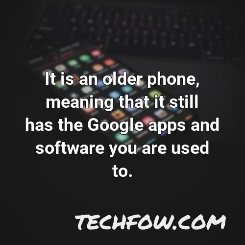 it is an older phone meaning that it still has the google apps and software you are used to